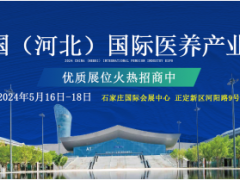 2024中国（河北）国际医养产业博览会5月16日石家庄开幕